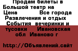 Продам билеты в Большой театр на 09.06. › Цена ­ 3 600 - Все города Развлечения и отдых » События, вечеринки и тусовки   . Ивановская обл.,Иваново г.